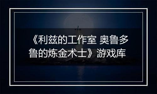 《利兹的工作室 奥鲁多鲁的炼金术士》游戏库最新版