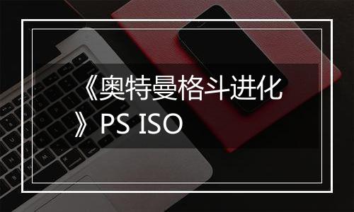 《奥特曼格斗进化》PS ISO最新版