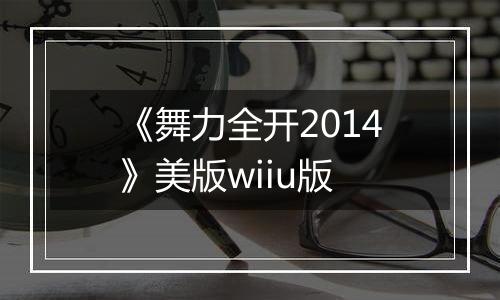 《舞力全开2014》美版wiiu版最新版