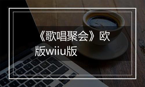 《歌唱聚会》欧版wiiu版最新版