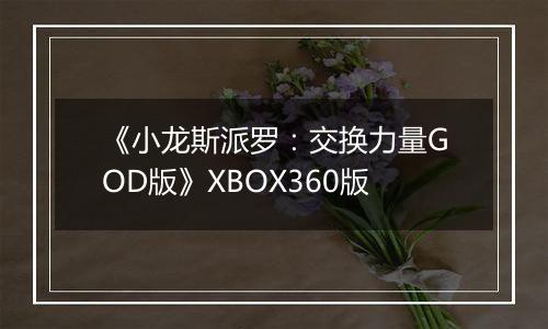 《小龙斯派罗：交换力量GOD版》XBOX360版最新版