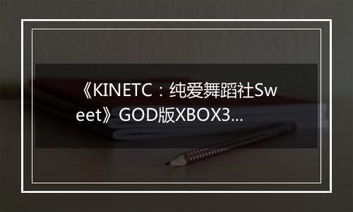 《KINETC：纯爱舞蹈社Sweet》GOD版XBOX360版最新版