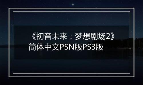 《初音未来：梦想剧场2》简体中文PSN版PS3版