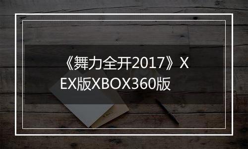 《舞力全开2017》XEX版XBOX360版