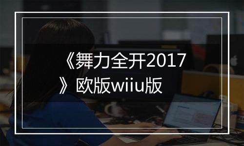 《舞力全开2017》欧版wiiu版最新版