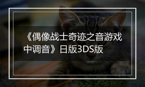 《偶像战士奇迹之音游戏中调音》日版3DS版最新版