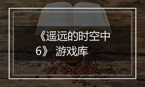 《遥远的时空中6》 游戏库最新版