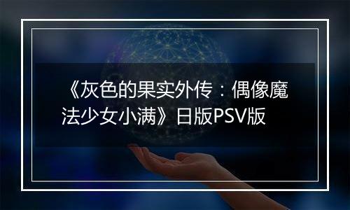 《灰色的果实外传：偶像魔法少女小满》日版PSV版最新版