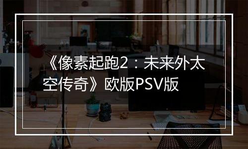 《像素起跑2：未来外太空传奇》欧版PSV版