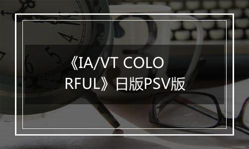 《IA/VT COLORFUL》日版PSV版最新版