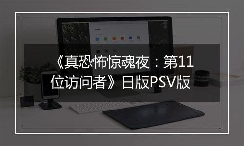 《真恐怖惊魂夜：第11位访问者》日版PSV版最新版