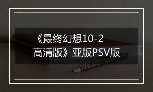 《最终幻想10-2 高清版》亚版PSV版最新版