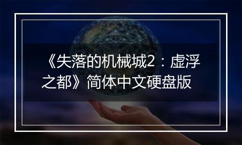 《失落的机械城2：虚浮之都》简体中文硬盘版最新版