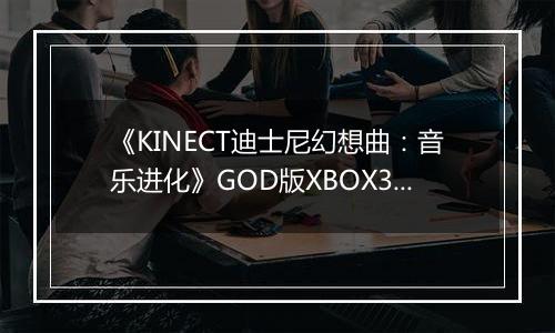 《KINECT迪士尼幻想曲：音乐进化》GOD版XBOX360版最新版