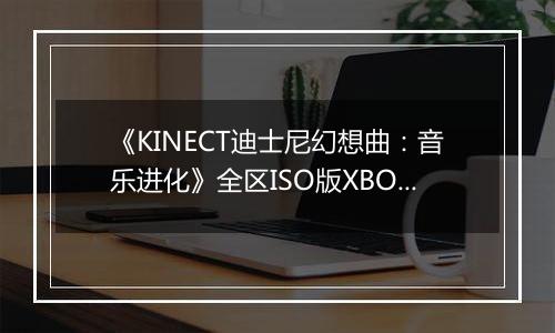 《KINECT迪士尼幻想曲：音乐进化》全区ISO版XBOX360版最新版