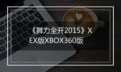 《舞力全开2015》XEX版XBOX360版最新版
