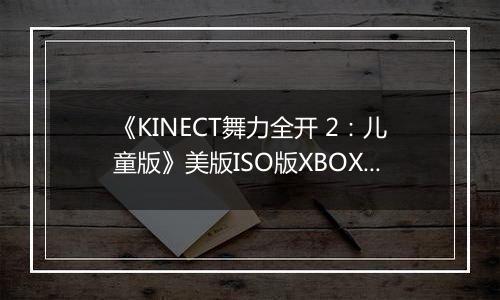 《KINECT舞力全开 2：儿童版》美版ISO版XBOX360版最新版