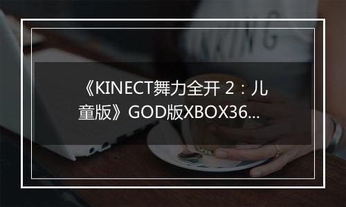 《KINECT舞力全开 2：儿童版》GOD版XBOX360版最新版