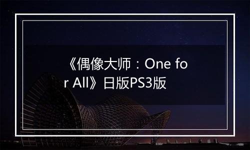 《偶像大师：One for All》日版PS3版最新版