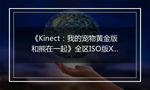 《Kinect：我的宠物黄金版和熊在一起》全区ISO版XBOX360版最新版