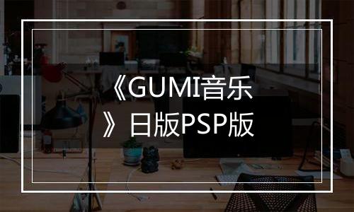 《GUMI音乐》日版PSP版最新版