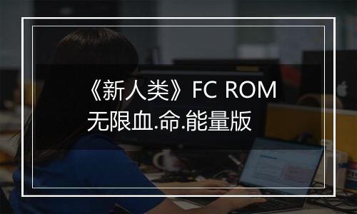 《新人类》FC ROM 无限血.命.能量版